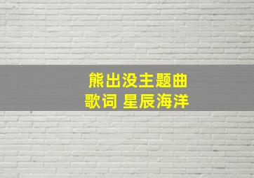 熊出没主题曲歌词 星辰海洋